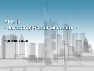 PEG.js
- Javascript Parser Generator -
Hidetomo Suzuki
 