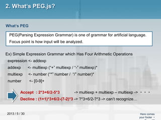 2013 / 5 / 30 Here comes
your footer 
2. What‘s PEG.js?
PEG(Parsing Expression Grammar) is one of grammar for artificial ...