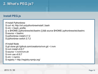 2013 / 5 / 30 Page 15
2. What‘s PEG.js?
Install PEG.js
# Install Pythonbrew
$ curl -kL http://xrl.us/pythonbrewinstall | b...
