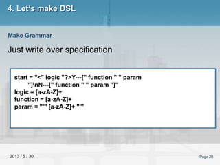 2013 / 5 / 30 Page 28
4. Let‘s make DSL
Just write over specification
Make Grammar
start = "<" logic "?>Y---[" function " ...