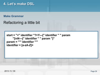 2013 / 5 / 30 Page 29
4. Let‘s make DSL
Refactoring a little bit
Make Grammar
start = "<" identifier "?>Y---[" identifier ...