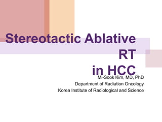 Stereotactic Ablative
RT
in HCCMi-Sook Kim, MD, PhD
Department of Radiation Oncology
Korea Institute of Radiological and Science
 