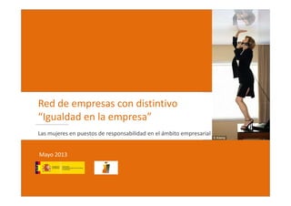 Red de empresas con distintivo
“Igualdad en la empresa”
Las mujeres en puestos de responsabilidad en el ámbito empresarial
Mayo 2013

 