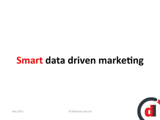 Smart	
  data	
  driven	
  marke/ng	
  
May	
  2013	
   ©	
  Datalicious	
  Pty	
  Ltd	
   34	
  
 