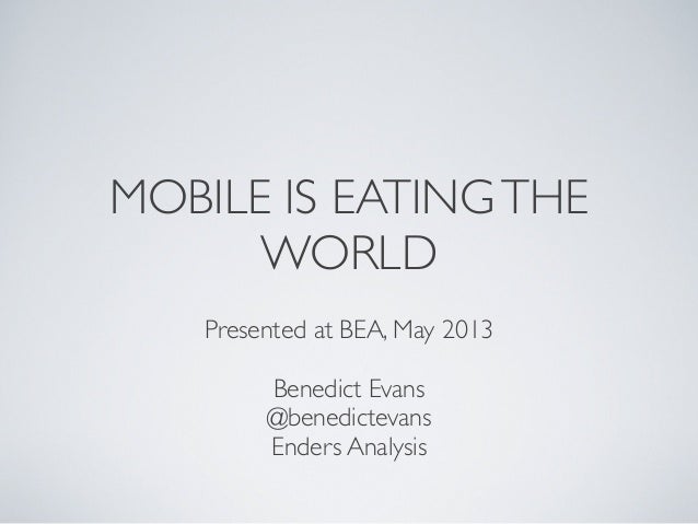 MOBILE IS EATINGTHEWORLDPresented at BEA, May 2013Benedict Evans@benedictevansEnders Analysis 