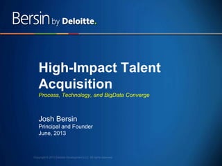 1
High-Impact Talent
Acquisition
Process, Technology, and BigData Converge
Josh Bersin
Principal and Founder
June, 2013
 