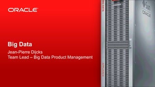 Copyright © 2013, Oracle and/or its affiliates. All rights reserved.1
Big Data
Jean-Pierre Dijcks
Team Lead – Big Data Product Management
 