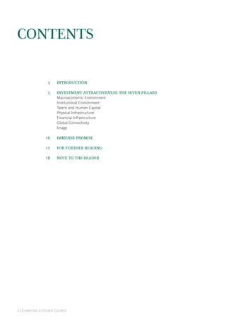 2 | Charting a Steady Course
Contents
	 3	 Introduction
	 5	 Investment Attractiveness: The Seven Pillars
Macroeconomic Environment
Institutional Environment
Talent and Human Capital
Physical Infrastructure
Financial Infrastructure
Global Connectivity
Image
	16	 Immense Promise
	17	 For Further Reading
	18	 Note to the Reader
 
