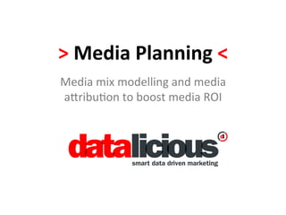 >	
  Media	
  Planning	
  <	
  
Media	
  mix	
  modelling	
  and	
  media	
  
a-ribu1on	
  to	
  boost	
  media	
  ROI	
  
 