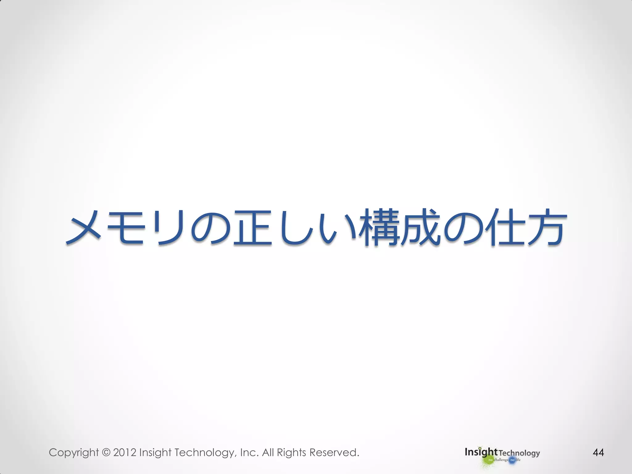 メモリの正しい構成の仕方
Copyright © 2012 Insight Technology, Inc. All Rights Reserved. 44
 