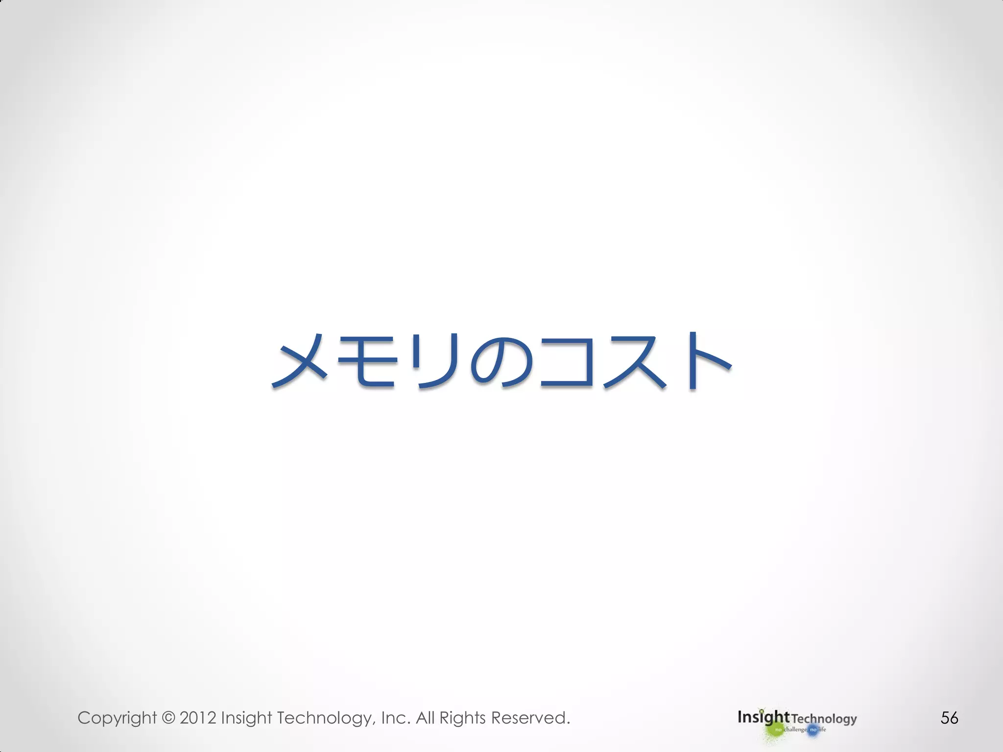 メモリのコスト
Copyright © 2012 Insight Technology, Inc. All Rights Reserved. 56
 