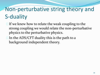 Non-perturbative string theory and 
S-duality 
If we knew how to relate the weak coupling to the 
strong coupling we would...