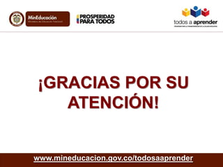 ¡GRACIAS POR SU
ATENCIÓN!
www.mineducacion.gov.co/todosaaprender
 