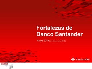 Fortalezas de
Banco Santander
Mayo 2013 (con datos marzo 2013)
 