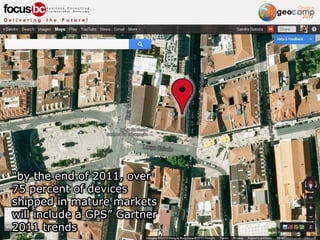 “by the end of 2011, over
75 percent of devices
shipped in mature markets
will include a GPS” Gartner
2011 trends
 