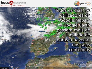 Todos os dias, os
utilizadores de
Google Maps e
Google Earth
passam mais de
1 milhão de
horas a navegar
nos seus
conteúdos
 