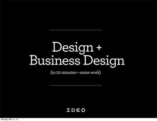 Design+
BusinessDesign
(in20minutes+somework)
Monday, May 13, 13
 