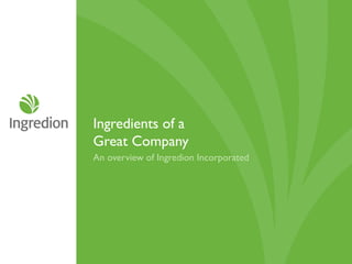 Ingredients of a
Great Company
An overview of Ingredion Incorporated
 