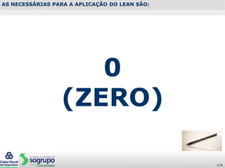 0
(ZERO)
AS NECESSÁRIAS PARA A APLICAÇÃO DO LEAN SÃO:
3/38
 