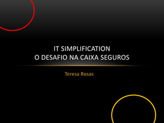 Teresa Rosas
IT SIMPLIFICATION
O DESAFIO NA CAIXA SEGUROS
 