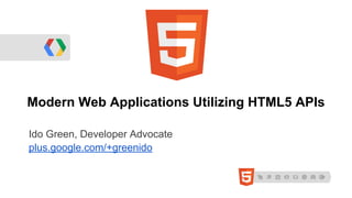 Modern Web Applications Utilizing HTML5 APIs
Ido Green, Developer Advocate
plus.google.com/+greenido
 