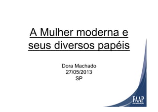 A Mulher moderna e
seus diversos papéis
Dora Machado
27/05/2013
SP
 