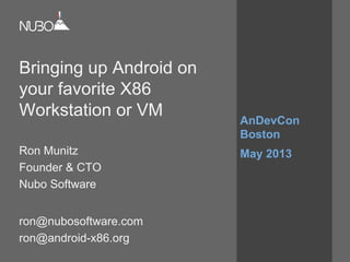 Bringing up Android on
your favorite X86
Workstation or VM
Ron Munitz
Founder & CTO
Nubo Software
ron@nubosoftware.com
ron@android-x86.org
AnDevCon
Boston
May 2013
 