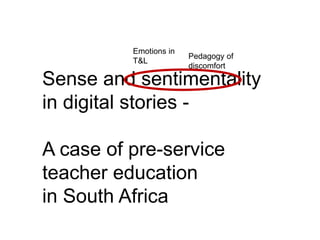 Emotions in 
T&L 
Pedagogy of 
discomfort 
Sense and sentimentality 
in digital stories - 
A case of pre-service 
teacher education 
in South Africa 
 
