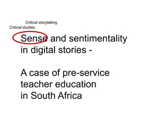 Critical storytelling 
Critical studies 
Sense and sentimentality 
in digital stories - 
A case of pre-service 
teacher education 
in South Africa 
 