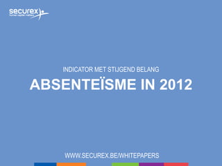 ABSENTEÏSME IN 2012
INDICATOR MET STIJGEND BELANG
WWW.SECUREX.BE/WHITEPAPERS
 