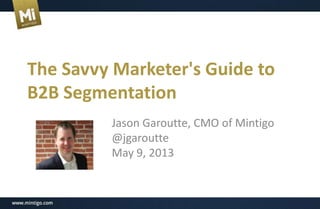 The Savvy Marketer's Guide to
B2B Segmentation
Jason Garoutte, CMO of Mintigo
@jgaroutte
May 9, 2013
 