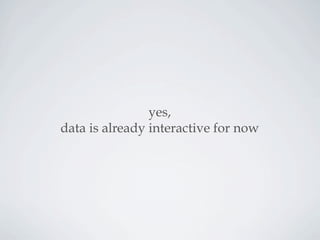 yes,
data is already interactive for now
 
