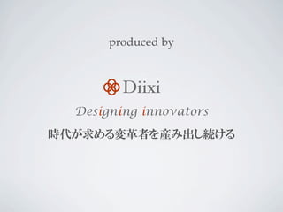 Diixi
Designing innovators
時代が求める変革者を産み出し続ける
produced by
 