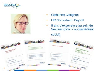 3
• Catherine Collignon
• HR Consultant / Payroll
• 9 ans d’expérience au sein de
Securex (dont 7 au Secrétariat
social)
 