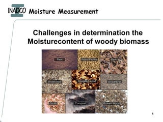 Moisture Measurement
1
Challenges in determination the
Moisturecontent of woody biomass
 