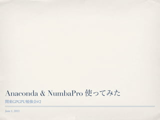 June 1, 2013
Anaconda & NumbaPro 使ってみた
関東GPGPU勉強会#2
 