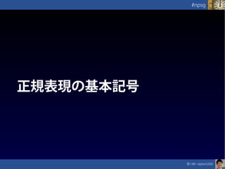 笹川純一@jdash2000　
#npsg
正規表現の基本記号
 