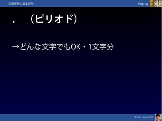 笹川純一@jdash2000　
#npsg正規表現の基本記号
.　（ピリオド）
→どんな文字でもOK・1文字分
 