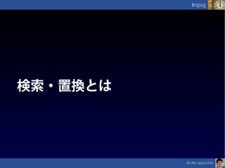 笹川純一@jdash2000　
#npsg
検索・置換とは
 