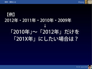 笹川純一@jdash2000　
#npsg検索・置換とは
【例】
2012年・2011年・2010年・2009年
↓
｢2010年｣～「2012年」だけを
「201X年」にしたい場合は？
 