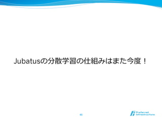 Jubatusの分散学習の仕組みはまた今度度！
40	
 
