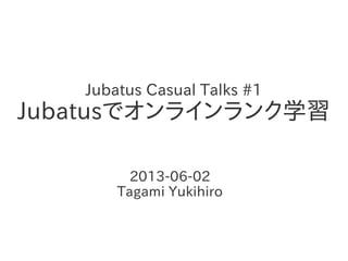 Jubatus Casual Talks #1
Jubatusでオンラインランク学習
2013-06-02
Tagami Yukihiro
 