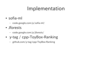 Implementation
● sofia-ml
– code.google.com/p/sofia-ml/
● Jforests
– code.google.com/p/jforests/
● y-tag / cpp-ToyBox-Rank...