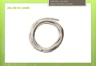 CESI FI 28 - 3 juin 2013
Agilarium® Fabrice Aimetti
Jeu de la corde
 