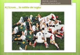 A) Scrum… la mêlée de rugby
CESI FI 28 - 3 juin 2013
Agilarium® Fabrice Aimetti
 