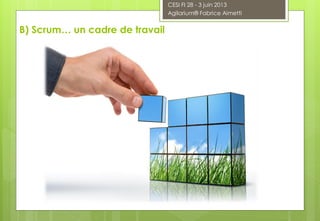 B) Scrum… un cadre de travail
CESI FI 28 - 3 juin 2013
Agilarium® Fabrice Aimetti
 
