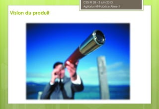 Vision du produit
CESI FI 28 - 3 juin 2013
Agilarium® Fabrice Aimetti
 