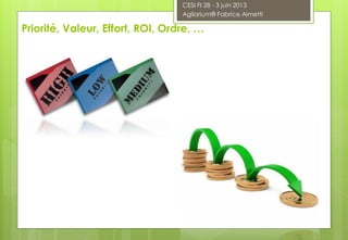 Priorité, Valeur, Effort, ROI, Ordre, …
CESI FI 28 - 3 juin 2013
Agilarium® Fabrice Aimetti
 