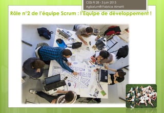 Rôle n°2 de l’équipe Scrum : l’Equipe de développement !
CESI FI 28 - 3 juin 2013
Agilarium® Fabrice Aimetti
 