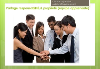 Partage responsabilité & propriété (équipe apprenante)
CESI FI 28 - 3 juin 2013
Agilarium® Fabrice Aimetti
 